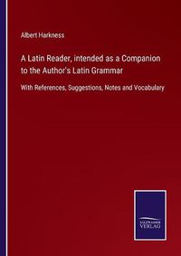 Cover image for A Latin Reader, intended as a Companion to the Author's Latin Grammar: With References, Suggestions, Notes and Vocabulary