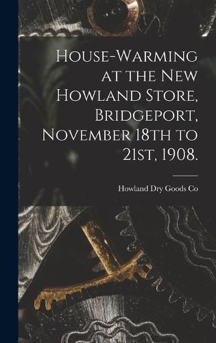 Cover image for House-warming at the new Howland Store, Bridgeport, November 18th to 21st, 1908.