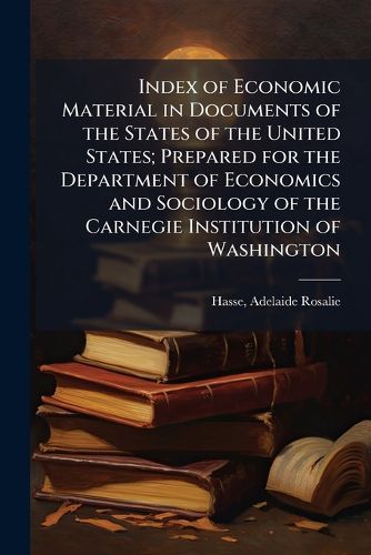 Cover image for Index of Economic Material in Documents of the States of the United States; Prepared for the Department of Economics and Sociology of the Carnegie Institution of Washington