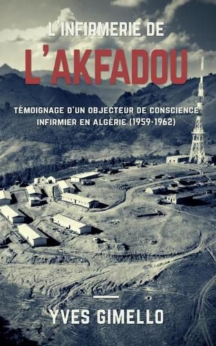 L'infirmerie de l'Akfadou: Temoignage d'un objecteur de conscience infirmier en Algerie (1959-1962)