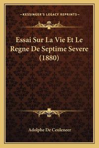 Cover image for Essai Sur La Vie Et Le Regne de Septime Severe (1880)