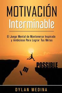 Cover image for Motivacion Interminable: El Juego Mental de Mantenerse Inspirado y Ambicioso Para Lograr Tus Metas