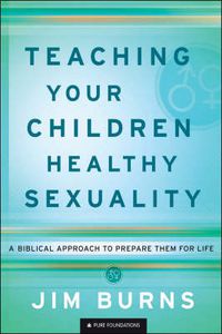 Cover image for Teaching Your Children Healthy Sexuality - A Biblical Approach to Prepare Them for Life