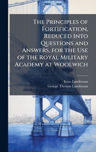 Cover image for The Principles of Fortification, Reduced Into Questions and Answers, for the Use of the Royal Military Academy at Woolwich