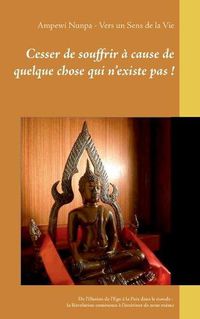 Cover image for Cesser de souffrir a cause de quelque chose qui n'existe pas !: De l'illusion de l'Ego a la Paix dans le monde: la Revolution commence a l'interieur de nous-meme