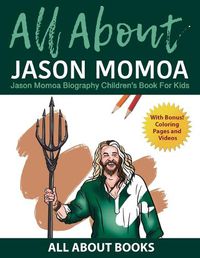 Cover image for All About Jason Momoa: Jason Momoa Biography Children's Book for Kids (With Bonus! Coloring Pages and Videos)