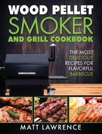 Cover image for Wood Pellet Smoker and Grill Cookbook: The Most Delicious Recipes for Flavorful Barbecue