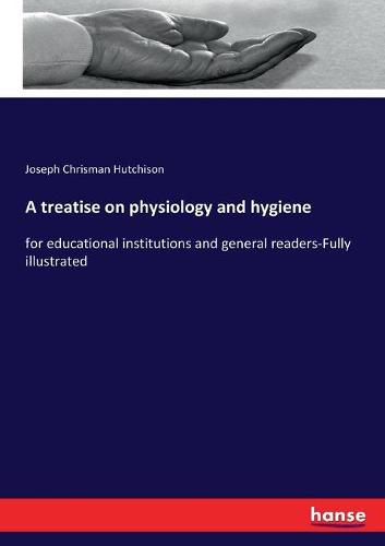 A treatise on physiology and hygiene: for educational institutions and general readers-Fully illustrated