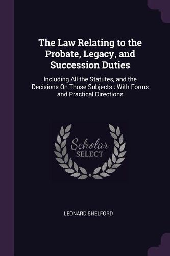 Cover image for The Law Relating to the Probate, Legacy, and Succession Duties