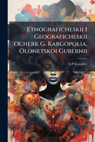 Cover image for Etnograficheskii I Geograficheskii Ocherk G. Kargopolia, Olonetskoi Gubernii: S Slovarem Osobennostei Tamoshniago Nariechiia