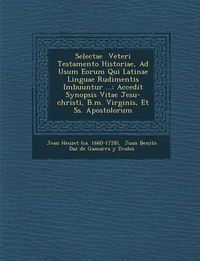 Cover image for Selectae Veteri Testamento Historiae, Ad Usum Eorum Qui Latinae Linguae Rudimentis Imbuuntur ...: Accedit Synopsis Vitae Jesu-Christi, B.M. Virginis,