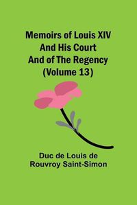 Cover image for Memoirs of Louis XIV and His Court and of the Regency (Volume 13)