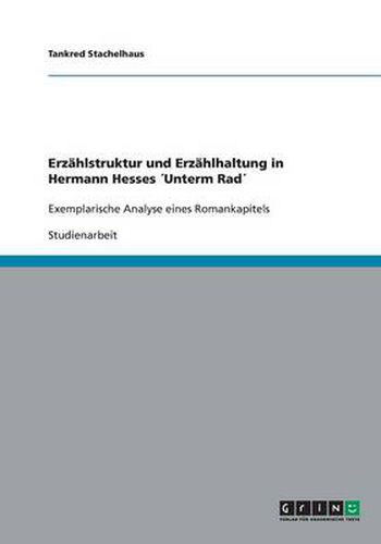 Erzahlstruktur und Erzahlhaltung in Hermann Hesses Unterm Rad: Exemplarische Analyse eines Romankapitels