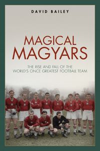 Cover image for Magical Magyars: The Rise and Fall of the World's Once Greatest Football Team