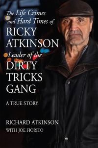 Cover image for The Life Crimes and Hard Times of Ricky Atkinson, Leader of the Dirty Tricks Gang: A True Story