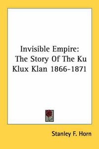 Cover image for Invisible Empire: The Story of the Ku Klux Klan 1866-1871