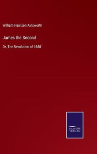 Cover image for James the Second: Or, The Revolution of 1688