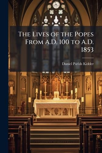 Cover image for The Lives of the Popes From A.D. 100 to A.D. 1853