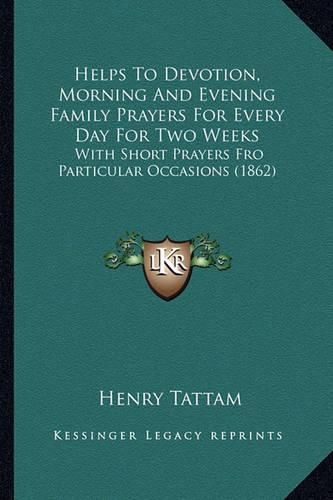 Helps to Devotion, Morning and Evening Family Prayers for Every Day for Two Weeks: With Short Prayers Fro Particular Occasions (1862)