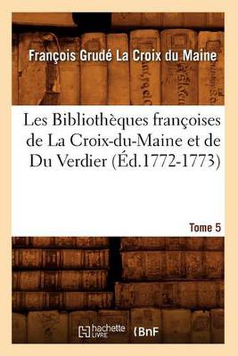 Les Bibliotheques Francoises de la Croix-Du-Maine Et de Du Verdier. Tome 5 (Ed.1772-1773)