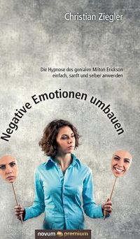 Cover image for Negative Emotionen umbauen: Die Hypnose des genialen Milton Erickson einfach, sanft und selber anwenden