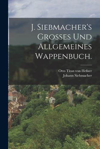 Cover image for J. Siebmacher's Grosses und allgemeines Wappenbuch.