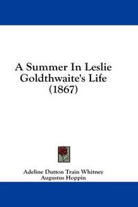 Cover image for A Summer in Leslie Goldthwaite's Life (1867)