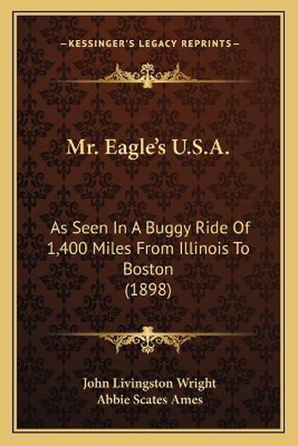 Cover image for Mr. Eagle's U.S.A.: As Seen in a Buggy Ride of 1,400 Miles from Illinois to Boston (1898)