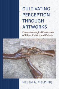 Cover image for Cultivating Perception through Artworks: Phenomenological Enactments of Ethics, Politics, and Culture