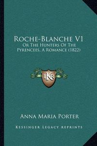 Cover image for Roche-Blanche V1: Or the Hunters of the Pyrencees, a Romance (1822)