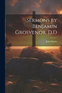 Cover image for Sermons by Benjamin Grosvenor, D.D