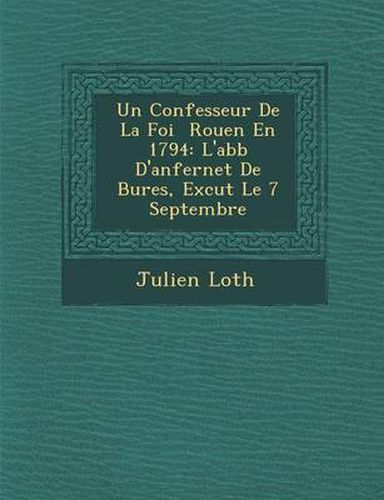 Cover image for Un Confesseur de La Foi Rouen En 1794: L'Abb D'Anfernet de Bures, Ex Cut Le 7 Septembre