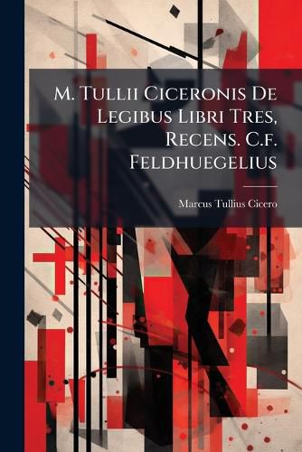 Cover image for M. Tullii Ciceronis De Legibus Libri Tres, Recens. C.f. Feldhuegelius