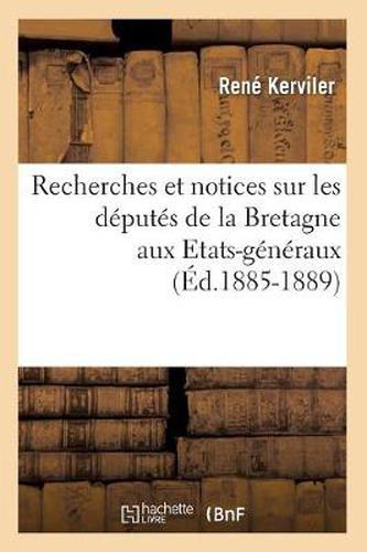 Recherches Et Notices Sur Les Deputes de la Bretagne Aux Etats-Generaux (Ed.1885-1889)