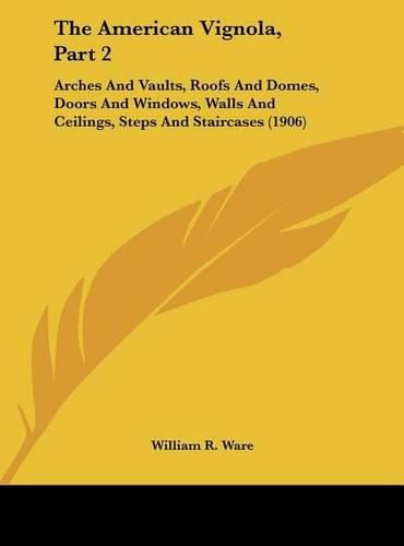 Cover image for The American Vignola, Part 2: Arches and Vaults, Roofs and Domes, Doors and Windows, Walls and Ceilings, Steps and Staircases (1906)