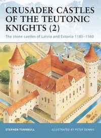 Cover image for Crusader Castles of the Teutonic Knights (2): The stone castles of Latvia and Estonia 1185-1560