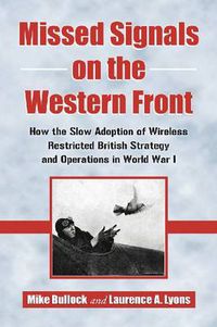 Cover image for Missed Signals on the Western Front: How the Slow Adoption of Wireless Restricted British Strategy and Operations in World War I