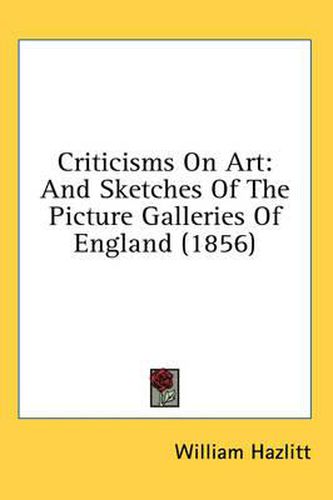 Cover image for Criticisms on Art: And Sketches of the Picture Galleries of England (1856)