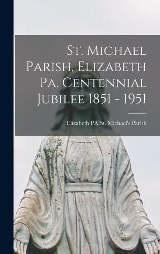 Cover image for St. Michael Parish, Elizabeth Pa. Centennial Jubilee 1851 - 1951