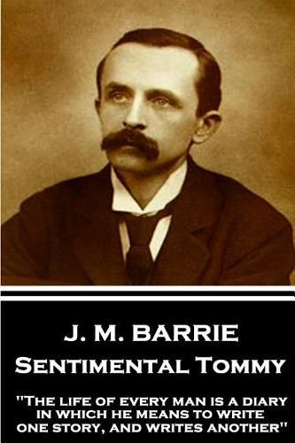 J.M. Barrie - Sentimental Tommy: The life of every man is a diary in which he means to write one story, and writes another