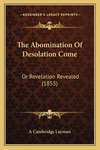 The Abomination of Desolation Come: Or Revelation Revealed (1855)