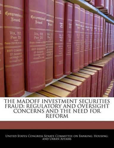 Cover image for The Madoff Investment Securities Fraud: Regulatory and Oversight Concerns and the Need for Reform