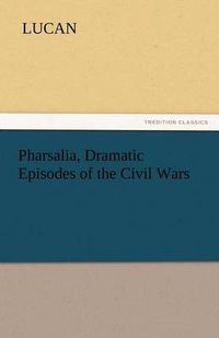 Cover image for Pharsalia, Dramatic Episodes of the Civil Wars