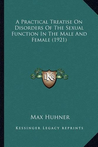 Cover image for A Practical Treatise on Disorders of the Sexual Function in a Practical Treatise on Disorders of the Sexual Function in the Male and Female (1921) the Male and Female (1921)