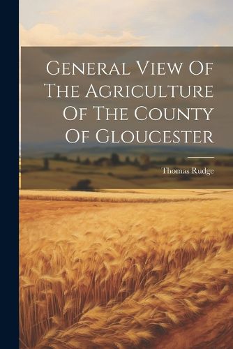 Cover image for General View Of The Agriculture Of The County Of Gloucester