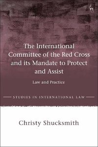 Cover image for The International Committee of the Red Cross and its Mandate to Protect and Assist: Law and Practice