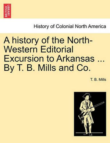 Cover image for A History of the North-Western Editorial Excursion to Arkansas ... by T. B. Mills and Co.