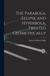 Cover image for The Parabola, Ellipse and Hyperbola, Treated Geometrically