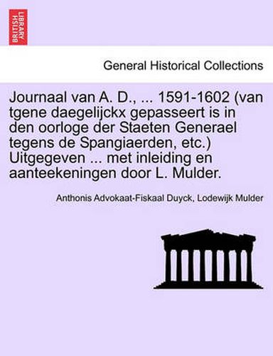 Cover image for Journaal van A. D., ... 1591-1602 (van tgene daegelijckx gepasseert is in den oorloge der Staeten Generael tegens de Spangiaerden, etc.) Uitgegeven ... met inleiding en aanteekeningen door L. Mulder.