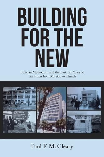 Cover image for Building for the New: Bolivian Methodism and the Last Ten Years of Transition from Mission to Church